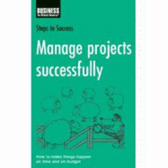 Manage Projects Successfully: How to Make Things Happen on Time and on Budget