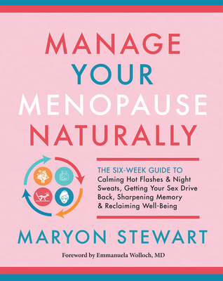 Manage Your Menopause Naturally: The Six-Week Guide to Calming Hot Flashes & Night Sweats, Getting Your Sex Drive Back, Sharpening Memory & Reclaiming Well-Being - Stewart, Maryon, and Wolloch, Emmanuela, MD (Foreword by)