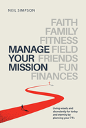Manage Your Mission: Living wisely and abundantly for today and eternity by planning your 7 Fs - Faith - Family - Fitness - Field - Friends - Fun - Finances