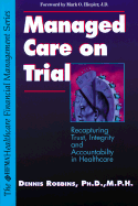 Managed Care on Trial: Recapturing Trust, Integrity, and Accountability in Healthcare - Robbins, Dennis A, Ph.D., M.P.H., and Hiepler, Mark O (Foreword by), and Robbins, Dinnis