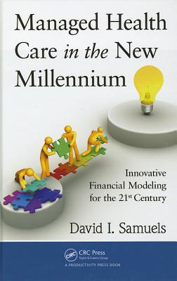 Managed Health Care in the New Millennium: Innovative Financial Modeling for the 21st Century - Samuels, David I