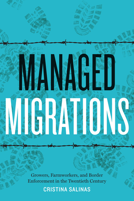 Managed Migrations: Growers, Farmworkers, and Border Enforcement in the Twentieth Century - Salinas, Cristina