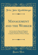 Management and the Worker: An Account of a Research Program Conducted by the Western Electric Company, Hawthorne Works, Chicago (Classic Reprint)