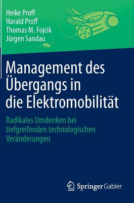 Management Des Ubergangs in Die Elektromobilitat: Radikales Umdenken Bei Tiefgreifenden Technologischen Veranderungen - Proff, Heike, and Proff, Harald, and Fojcik, Thomas M