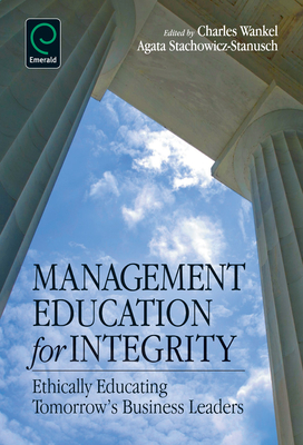 Management Education for Integrity: Ethically Educating Tomorrow's Business Leaders - Wankel, Charles (Editor), and Stachowicz-Stanusch, Agata (Editor)