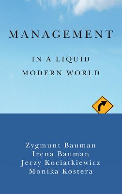 Management in a Liquid Modern World - Bauman, Zygmunt, and Bauman, Irena, and Kociatkiewicz, Jerzy
