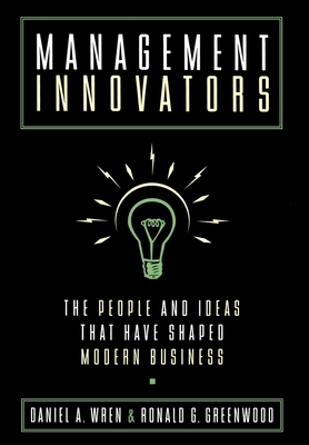 Management Innovators: The People and Ideas That Have Shaped Modern Business - Wren, Daniel, and Greenwood, Ronald G