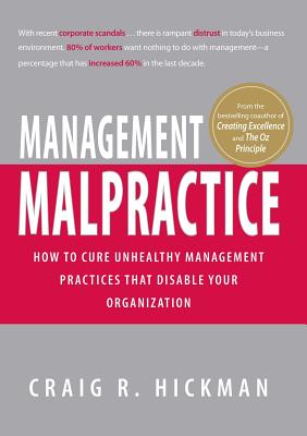 Management Malpractice: How to Cure Unhealthy Management Practices That Disable Your Organization - Hickman, Craig R