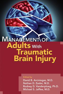 Management of Adults with Traumatic Brain Injury - Arciniegas, David B, Dr. (Editor), and Zasler, Nathan D, MD (Editor), and Vanderploeg, Rodney D (Editor)