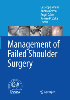 Management of Failed Shoulder Surgery - Milano, Giuseppe (Editor), and Grasso, Andrea (Editor), and Calvo, Angel (Editor)