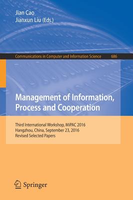 Management of Information, Process and Cooperation: Third International Workshop, Mipac 2016, Hangzhou, China, September 23, 2016, Revised Selected Papers - Cao, Jian (Editor), and Liu, Jianxun (Editor)