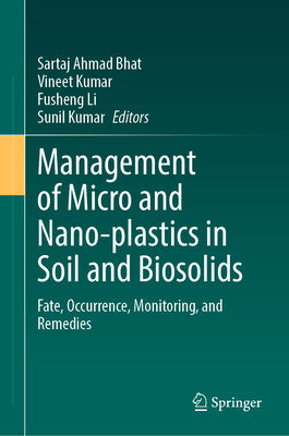 Management of Micro and Nano-plastics in Soil and Biosolids: Fate, Occurrence, Monitoring, and Remedies - Bhat, Sartaj Ahmad (Editor), and Kumar, Vineet (Editor), and Li, Fusheng (Editor)