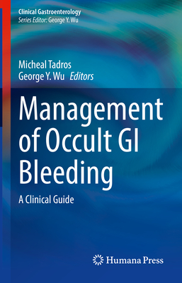 Management of Occult GI Bleeding: A Clinical Guide - Tadros, Micheal (Editor), and Wu, George Y (Editor)