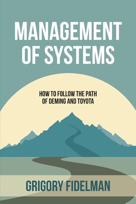 Management of Systems: How to Follow the Path of Deming and Toyota - Fidelman, Grigory