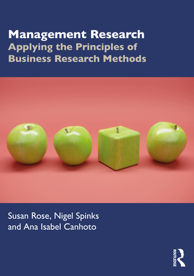 Management Research: Applying the Principles of Business Research Methods - Rose, Susan, and Spinks, Nigel, and Canhoto, Ana Isabel