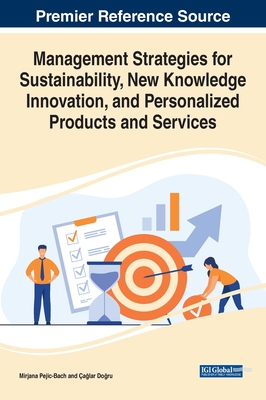 Management Strategies for Sustainability, New Knowledge Innovation, and Personalized Products and Services - Pejic-Bach, Mirjana (Editor), and Do?ru, a?lar (Editor)