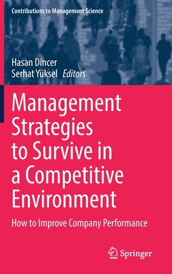 Management Strategies to Survive in a Competitive Environment: How to Improve Company Performance - Dincer, Hasan (Editor), and Yksel, Serhat (Editor)
