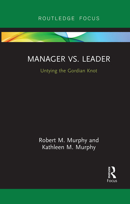 Manager vs. Leader: Untying the Gordian Knot - Murphy, Robert, and Murphy, Kathleen