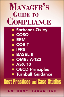 Manager's Guide to Compliance: Sarbanes-Oxley, Coso, Erm, Cobit, Ifrs, Basel II, Omb's A-123, Asx 10, OECD Principles, Turnbull Guidance, Best Practices and Case Studies - Tarantino, Anthony