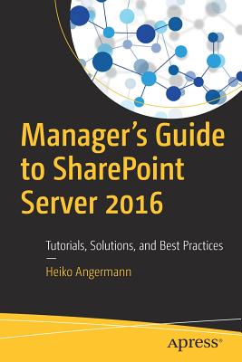 Manager's Guide to SharePoint Server 2016: Tutorials, Solutions, and Best Practices - Angermann, Heiko