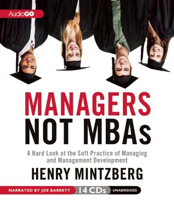 Managers Not MBAs: A Hard Look at the Soft Practice of Managing and Management Development - Mintzberg, Henry, and Barrett, Joe (Read by)