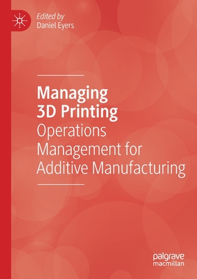 Managing 3D Printing: Operations Management for Additive Manufacturing - Eyers, Daniel (Editor)