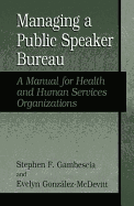 Managing a Public Speaker Bureau:: A Manual for Health and Human Services Organizations - Gambescia, Stephen F, and Gonzalez, Evelyn, Professor