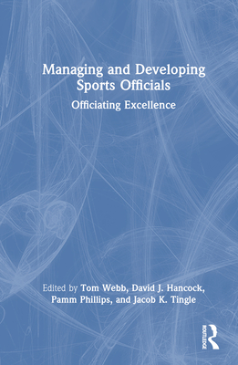 Managing and Developing Sports Officials: Officiating Excellence - Webb, Tom (Editor), and Hancock, David J (Editor), and Phillips, Pamm (Editor)