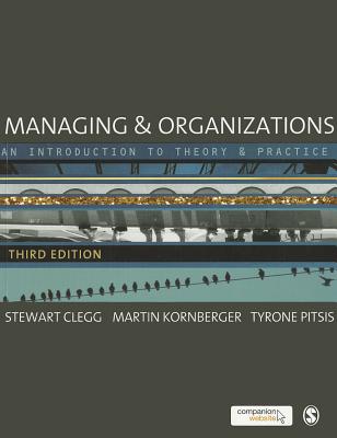 Managing and Organizations: An Introduction to Theory and Practice - Clegg, Stewart R, and Kornberger, Martin, and Pitsis, Tyrone S.