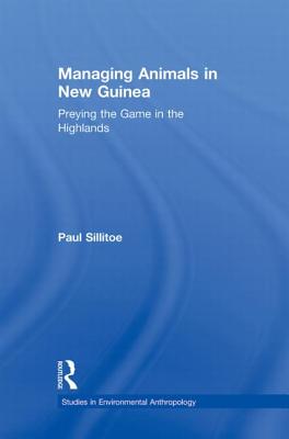 Managing Animals in New Guinea: Preying the Game in the Highlands - Sillitoe, Paul