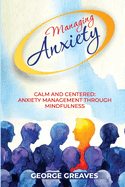 Managing Anxiety: Calm and Centered Anxiety Management Through Mindfulness