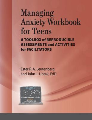 Managing Anxiety for Teens Workbook: A Toolbox of Reproducible Assessments and Activities for Facilitators - Leutenberg, Ester R A, and Liptak, John