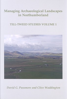 Managing Archaeological Landscapes in Northumberland: Till Tweed Studies Volume 1 - Passmore, D. G., and Waddington, Clive