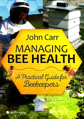 Managing Bee Health: A Practical Guide for Beekeepers - Carr, John