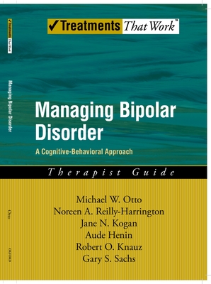 Managing Bipolar Disorder: A Cognitive Behavior Treatment Programtherapist Guide - Otto, Michael, and Reilly-Harrington, Noreen, and Kogan, Jane N