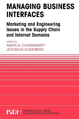 Managing Business Interfaces: Marketing and Engineering Issues in the Supply Chain and Internet Domains - Chakravarty, Amiya K (Editor), and Eliashberg, Jehoshua (Editor)