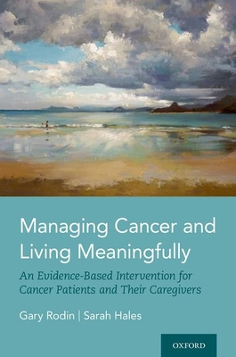 Managing Cancer and Living Meaningfully: An Evidence-Based Intervention for Cancer Patients and Their Caregivers - Rodin, Gary, and Hales, Sarah