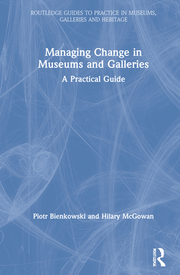 Managing Change in Museums and Galleries: A Practical Guide - Bienkowski, Piotr, and McGowan, Hilary