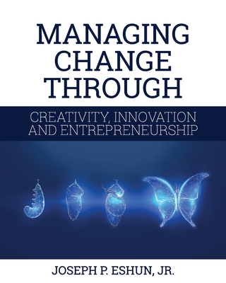Managing Change Through Creativity, Innovation, and Entrepreneurship - Eshun, Joseph P, Jr.