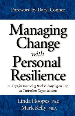 Managing Change with Personal Resilience: 21 Keys for Bouncing Back & Staying on Top in Turbulent Organizations - Hoopes, Linda, and Kelly, Mark