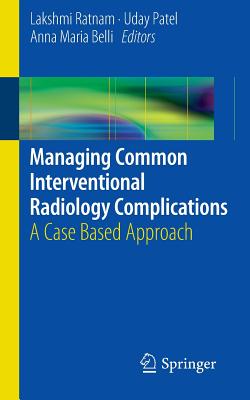 Managing Common Interventional Radiology Complications: A Case Based Approach - Ratnam, Lakshmi (Editor), and Patel, Uday (Editor), and Belli, Anna Maria (Editor)