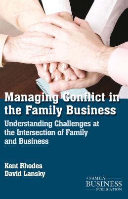 Managing Conflict in the Family Business: Understanding Challenges at the Intersection of Family and Business - Rhodes, K., and Lansky, D.
