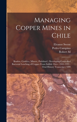 Managing Copper Mines in Chile: Braden, Codelco, Minerc, Pudahuel; Developing Controlled Bacterial Leaching of Copper From Sulfide Ores: 1941-1993: Oral History Transcript / 199 - Swent, Eleanor, and Haldeman, Robert M 1917- Ive, and Campino, Pedro