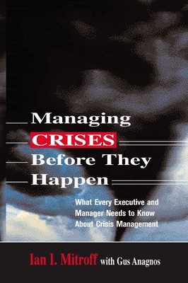 Managing Crises Before They Happen: What Every Executive and Manager Needs to Know about Crisis Management - Mitroff, Ian I, and Anagnos, Gus