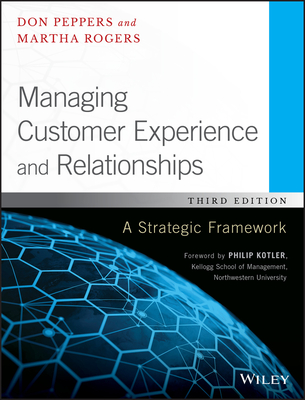Managing Customer Experience and Relationships: A Strategic Framework - Peppers, Don, and Rogers, Martha, and Kotler, Philip (Foreword by)