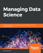 Managing Data Science: Effective strategies to manage data science projects and build a sustainable team