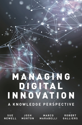 Managing Digital Innovation: A Knowledge Perspective - Newell, Sue, and Morton, Josh, and Marabelli, Marco