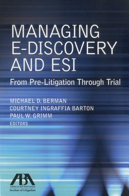 Managing E-Discovery and Esi: From Pre-Litigation to Trial - Berman, Michael D (Editor), and Barton, Courtney Ingraffia (Editor), and Grimm, Paul W (Editor)