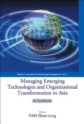 Managing Emerging Technologies and Organizational Transformation in Asia: A Casebook - Pan, Shan-Ling (Editor)