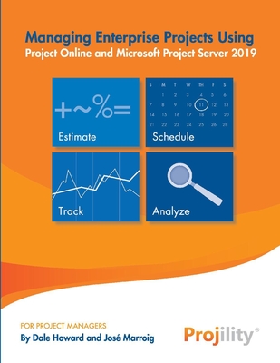 Managing Enterprise Projects: Using Project Online and Microsoft Project Server 2019 - Howard, Dale, and Marroig, Jose